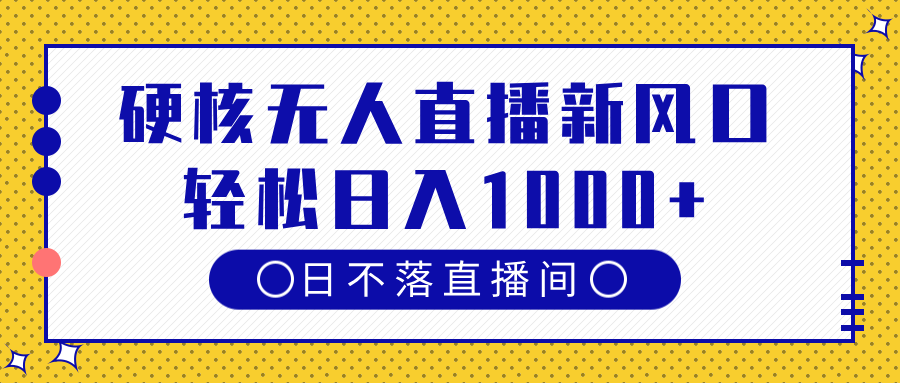 硬核无人直播新风口，日不落直播间，轻松日入1000+-佐帆副业网