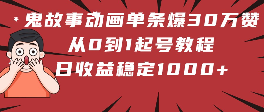 鬼故事动画单条爆30万赞！从0到1起号教程 日收益稳定1000+-佐帆副业网