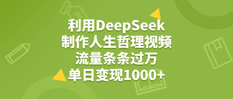 利用DeepSeek制作人生哲理视频，流量条条过万，单日变现1000+-佐帆副业网