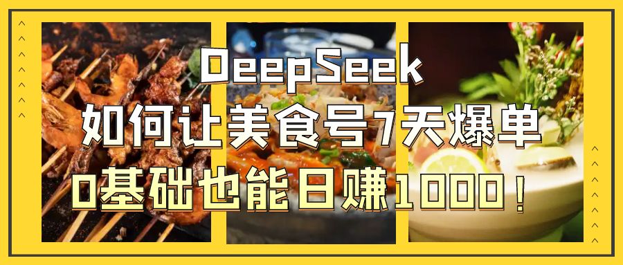 DeepSeek如何让美食号7天爆单，0基础也能日赚1000！-佐帆副业网