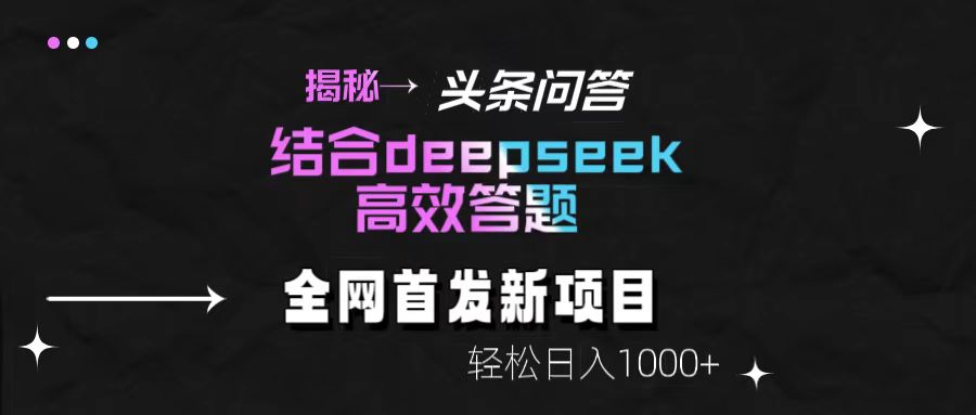 揭秘头条问答新玩法！结合deepseek高效答题，轻松日入1000+-佐帆副业网