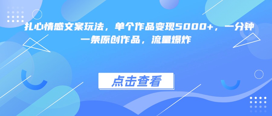 扎心情感文案玩法，单个作品变现5000+，一分钟一条原创作品，流量爆炸-佐帆副业网