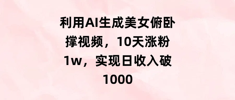 利用AI生成美女俯卧撑视频，10天涨粉1w，实现日收入破1000-佐帆副业网