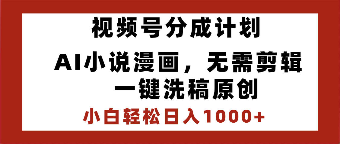 最新视频号分成计划，AI小说漫画，无需剪辑，一键洗稿原创，小白日入1000+，喂饭级教程-佐帆副业网