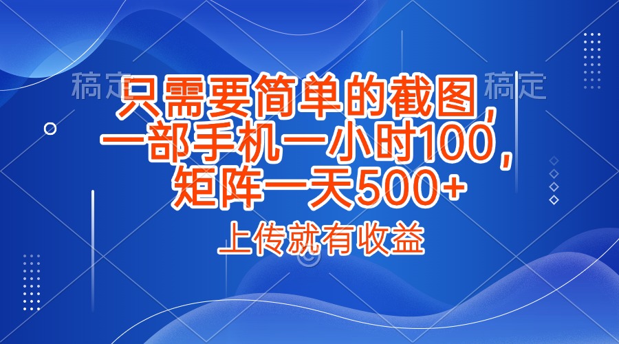 只需要简单的截图，上传就能有收益，一部手机不限地方不限时间，一小时100，矩阵放大一天500+-佐帆副业网