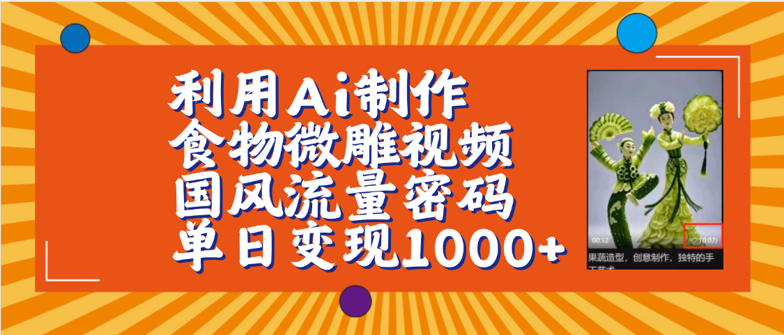 利用Ai制作食物微雕视频，国风流量密码，单日变现1000+【保姆级教程】-佐帆副业网