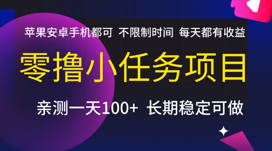 零撸小任务项目，不限制时间，每天都有收益，苹果安卓手机都可，亲测一天100+，长期稳定可做-佐帆副业网
