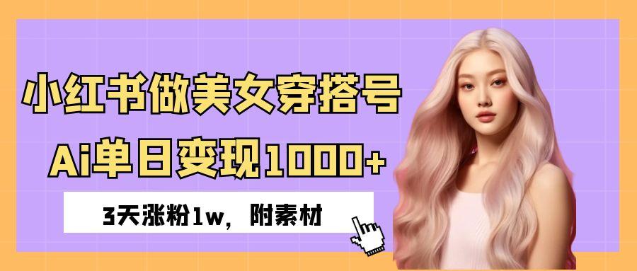 小红书做美女穿搭号，ai单日变现1000+，3天涨粉1w。-佐帆副业网