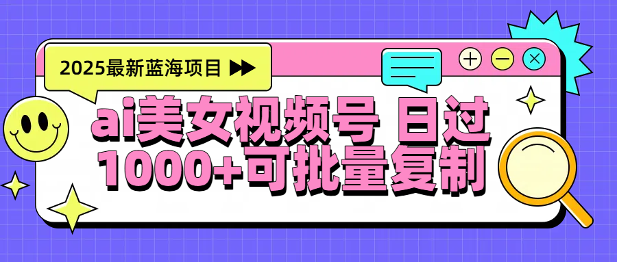 2025年最新蓝海项目 ai美女视频号 日入1000＋ 可批量复制-佐帆副业网