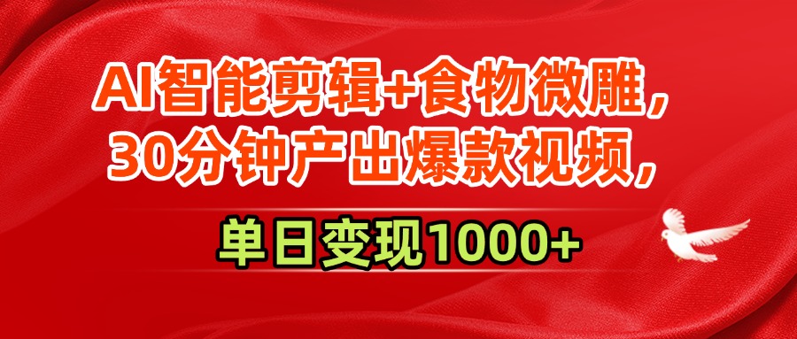 AI智能剪辑+食物微雕，30分钟产出爆款视频，单日变现1000+-佐帆副业网