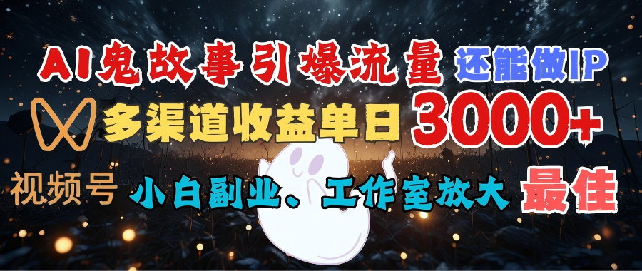 AI鬼故事引爆流量 还能做IP，视频号多渠道收益单日3000+，小白副业、工作室放大的最佳选择-佐帆副业网