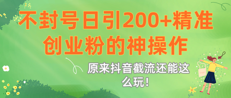 原来抖音截流还能这么玩！不封号日引200+精准创业粉的神操作-佐帆副业网