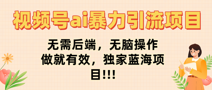 视频号ai暴力引流项目，无需后端，无脑操作，做就有效，独家蓝海项目!!!-佐帆副业网