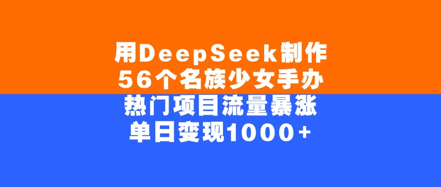 用DeepSeek制作56个名族少女手办，单日变现1000+，热门项目流量暴涨-佐帆副业网