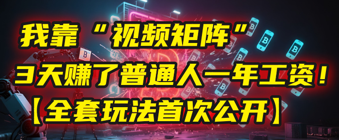 我靠“视频矩阵”，3天赚了普通人一年工资！【全套玩法首次公开】-佐帆副业网