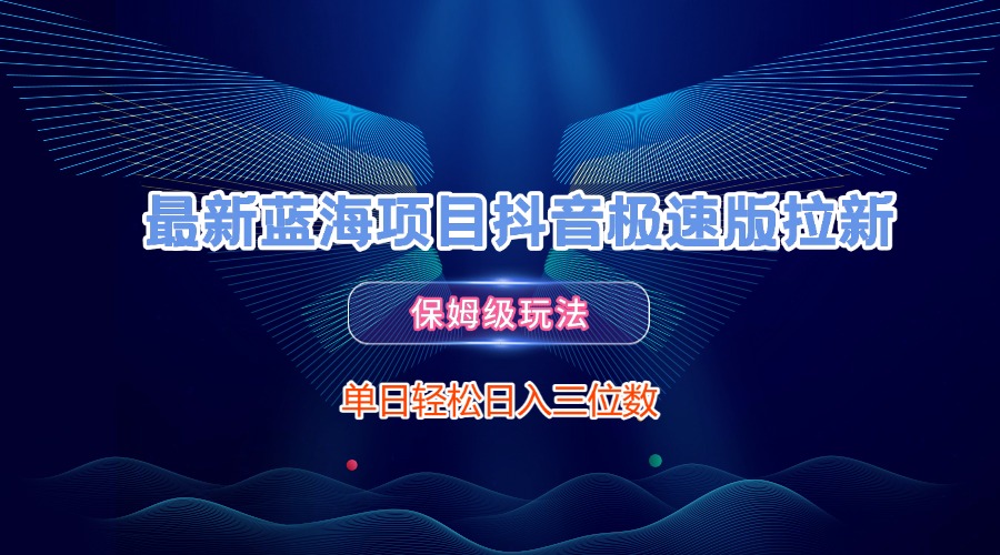 最新蓝海项目抖音极速版拉新，保姆级玩法，单日轻松日入三位数-佐帆副业网