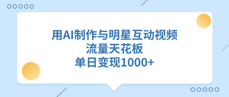 用AI制作与明星互动视频，单日变现1000+，流量天花板-佐帆副业网
