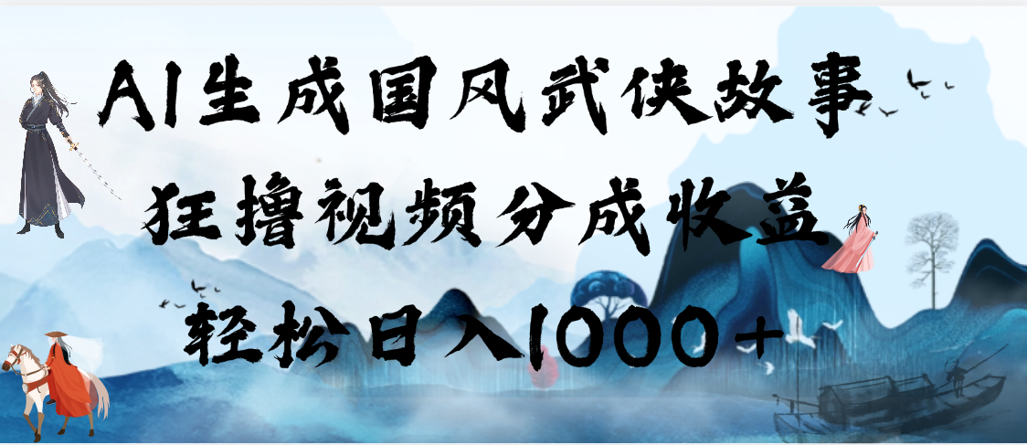 AI生成国风武侠故事，狂撸视频分成收益，轻松日入1000+【可多平台分发】-佐帆副业网