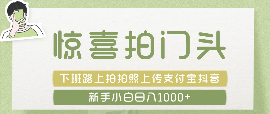 惊喜拍 门头 ， 下班路上拍拍照片， 上 传 到 支付宝和抖音新手日入 1000+-佐帆副业网