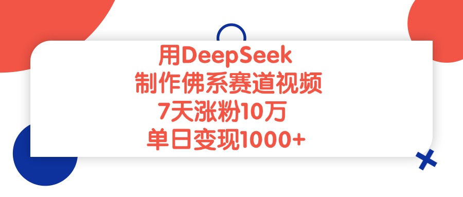 用DeepSeek制作佛系赛道视频，单日变现1000+，7天涨粉10万-佐帆副业网