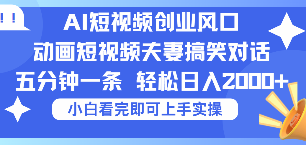 2025Ai短视频创业风口！夫妻搞笑对话，动画短视频五分钟做一条，可矩阵操作，轻松日入 2000+-佐帆副业网