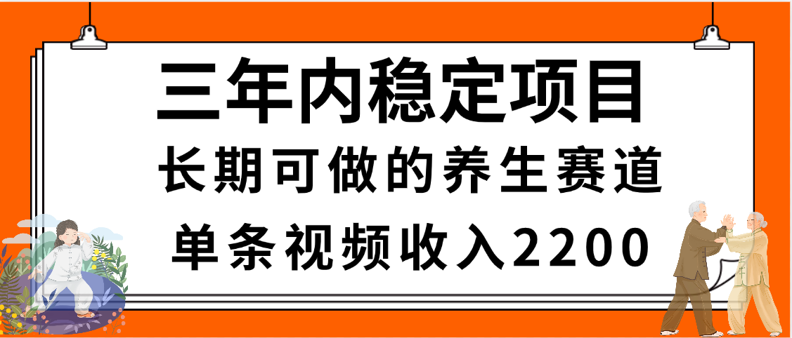 三年内稳定项目，长期可做的养生赛道，单条视频收入2200，新手秒上手-佐帆副业网