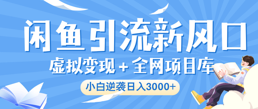 闲鱼引流新风口，虚拟变现＋全网项目库，小白逆袭日入 3000+-佐帆副业网