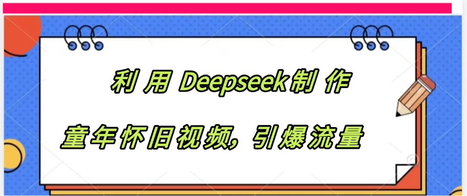 利用 Deepseek制 作童年怀旧视频，引爆流量-佐帆副业网