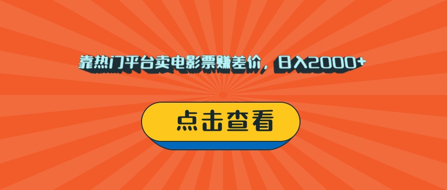 靠热门平台卖电影票赚差价，日入2000+，小白轻松上手-佐帆副业网