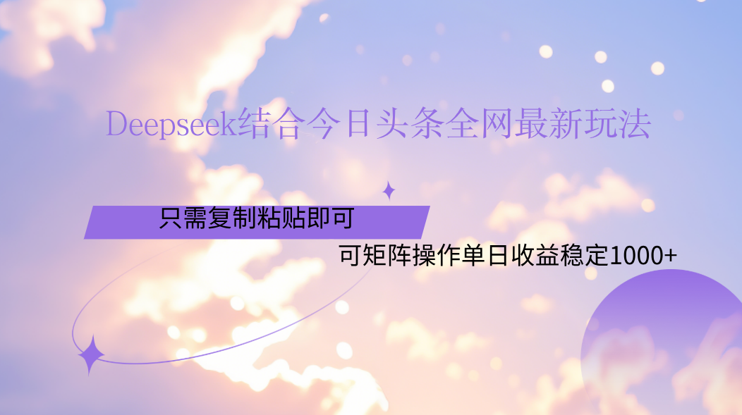 Deepseek结合今日头条全网最新玩法，只需复制粘贴，小白轻松上手单日稳定1000+-佐帆副业网