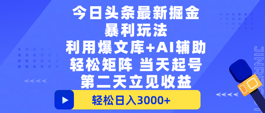 今日头条最新掘金暴利玩法，利用爆文+AI辅助，轻松矩阵、当天起号，简单粗暴第二天立见收益，轻松日入3000+，大平台永久可操作-佐帆副业网