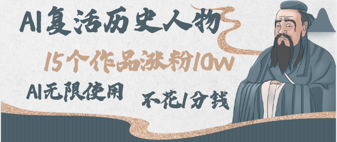 AI复活历史人物，15个作品涨粉10w，附：不花1分钱无限使用AI-佐帆副业网