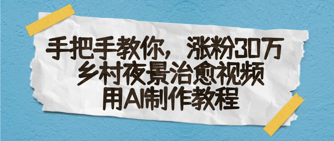 AI一键生成，乡村夜景治愈视频，涨粉30万，手把手教-佐帆副业网
