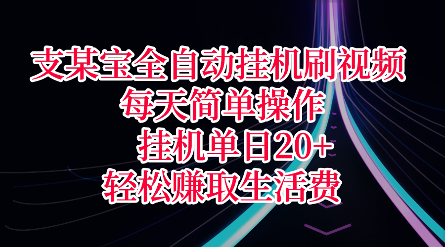 支某宝全自动挂机刷视频，每天简单操作，挂机单日20+，轻松赚取生活费-佐帆副业网