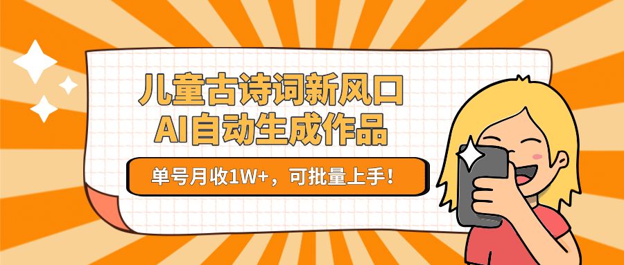 亲测儿童古诗词新风口！AI自动生成作品，单号月收1W+，可批量上手！-佐帆副业网