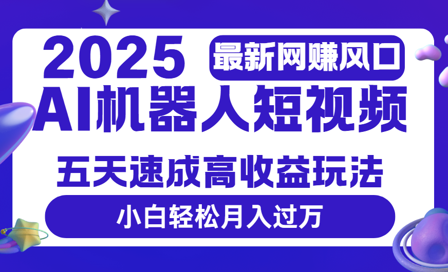 2025最新网赚变现风口，Ai 机器人短视频，五天速成高收益玩法，小白轻松月入过万-佐帆副业网