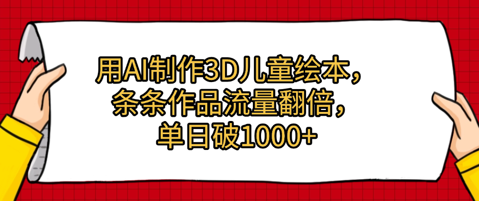用AI制作3D儿童绘本，条条作品流量翻倍，单日破1000+-佐帆副业网