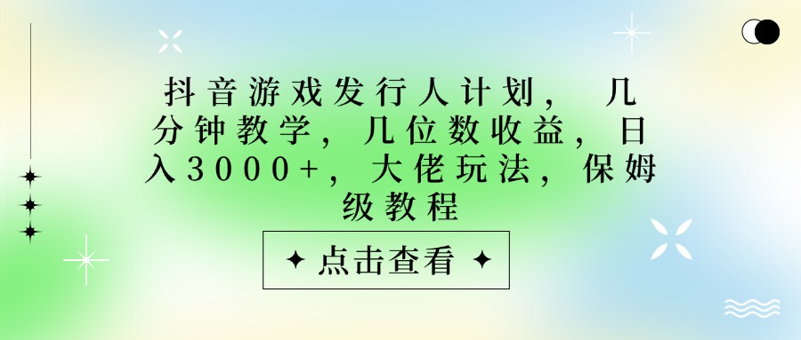 抖音游戏发行人计划，大佬玩法，保姆级教程， 几分钟教学，几位数收益，日入3000+-佐帆副业网