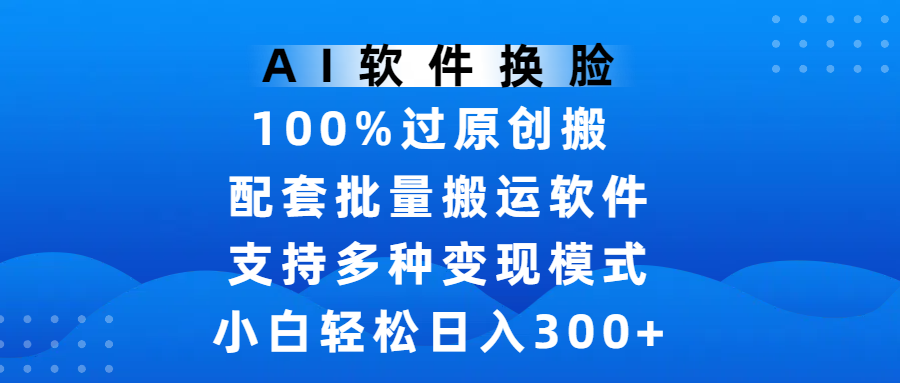 AI软件换脸，100%过原创，搬运涨粉必备，项目配套批量搬运软件及多种变现模式，小白轻松日入300+-佐帆副业网