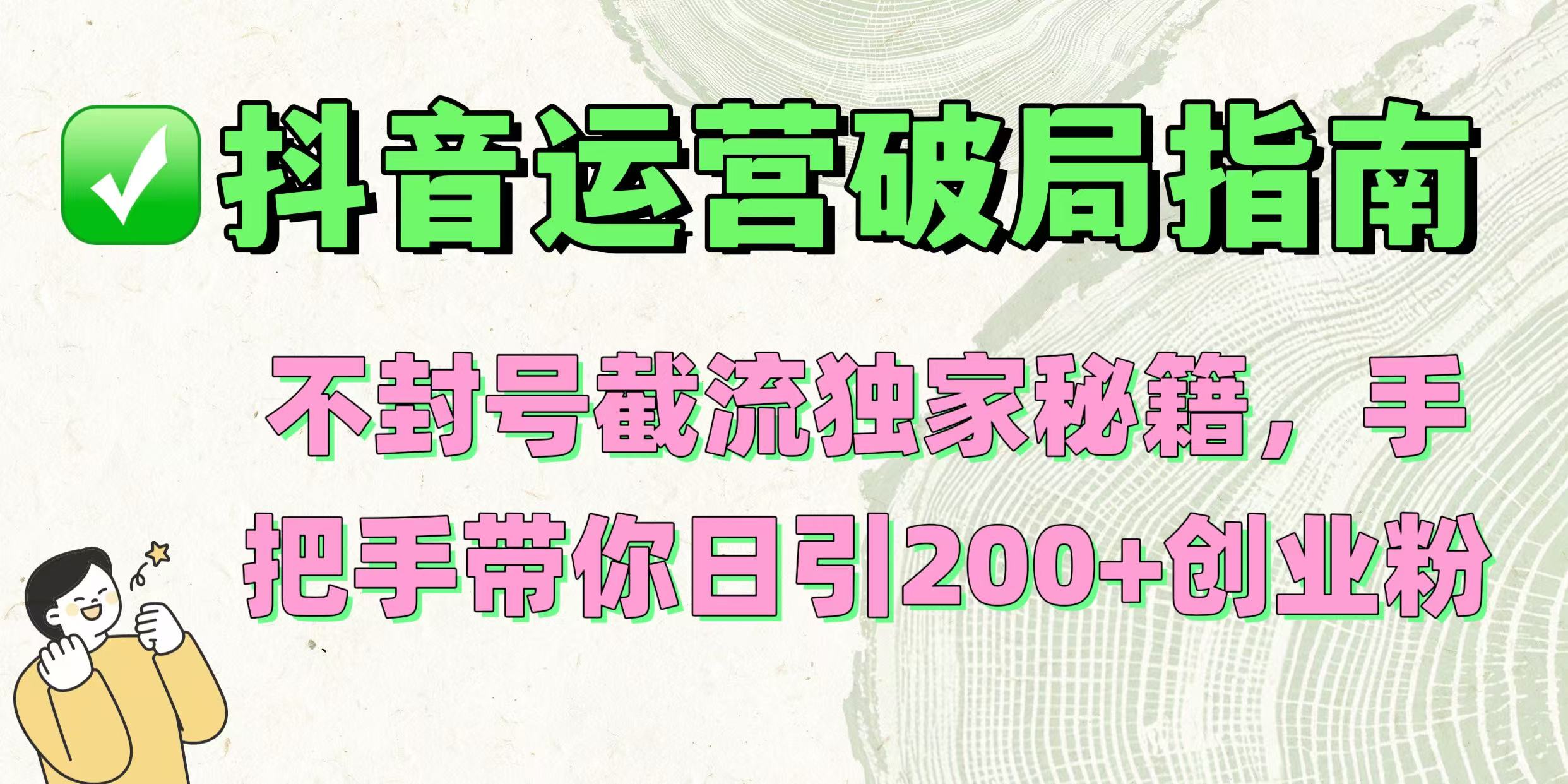 抖音运营破局指南！不封号截流独家秘籍，手把手带你日引200+创业粉-佐帆副业网