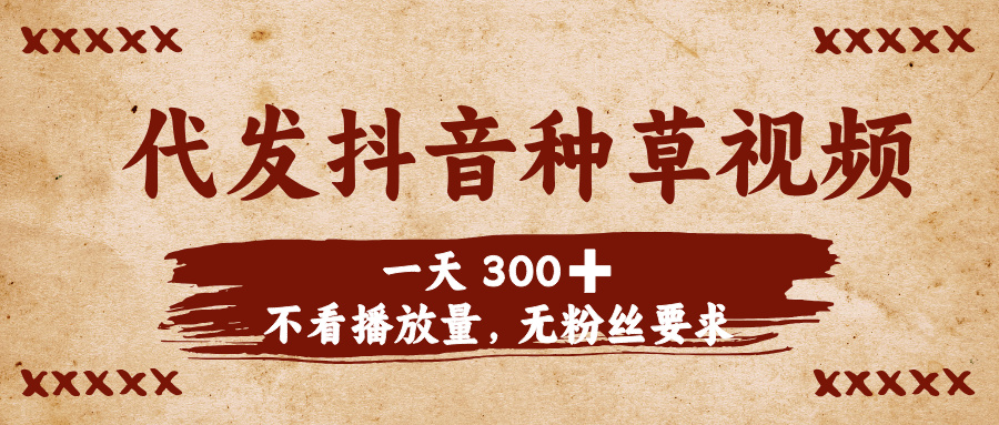 代发抖音种草视频，一天300➕，不看播放量，无粉丝要求-佐帆副业网