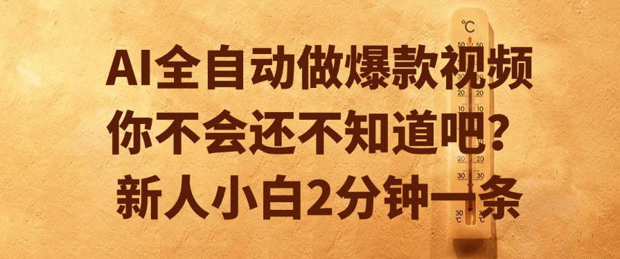 AI全自动做爆款视频，你不会还不知道吧？新人小白2分钟一条-佐帆副业网