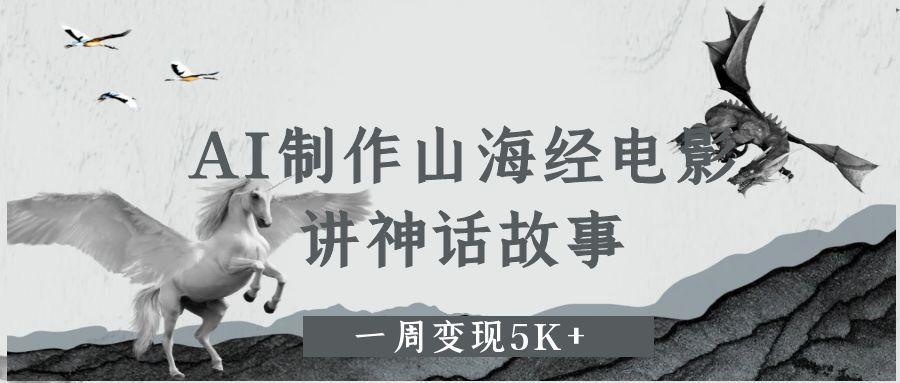 AI制作山海经电影，讲神话故事，一周变现5K+-佐帆副业网