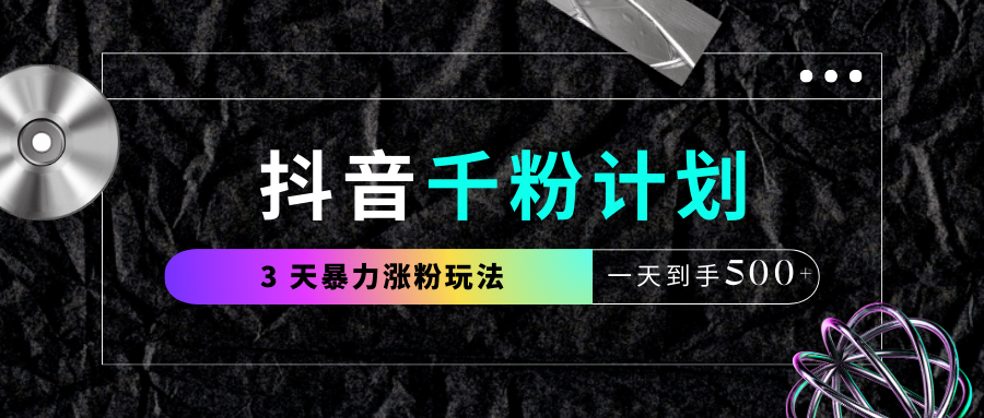 抖音千粉计划，最新玩法三天暴力涨千粉，一天到手500元+-佐帆副业网