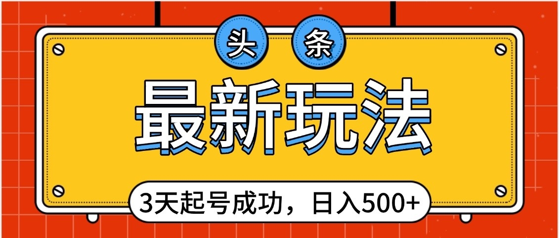 头条，最新玩法，3天起号成功，日入500+，小白轻松上手-佐帆副业网