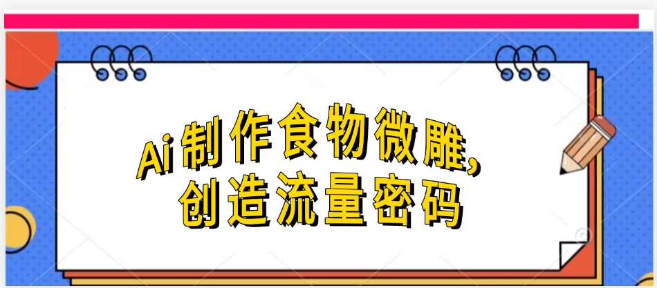 Ai制作食物微雕，创造流量密码，实现日入几张-佐帆副业网