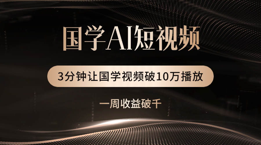 国学遇上AI！3分钟让国学视频破10万播放-佐帆副业网