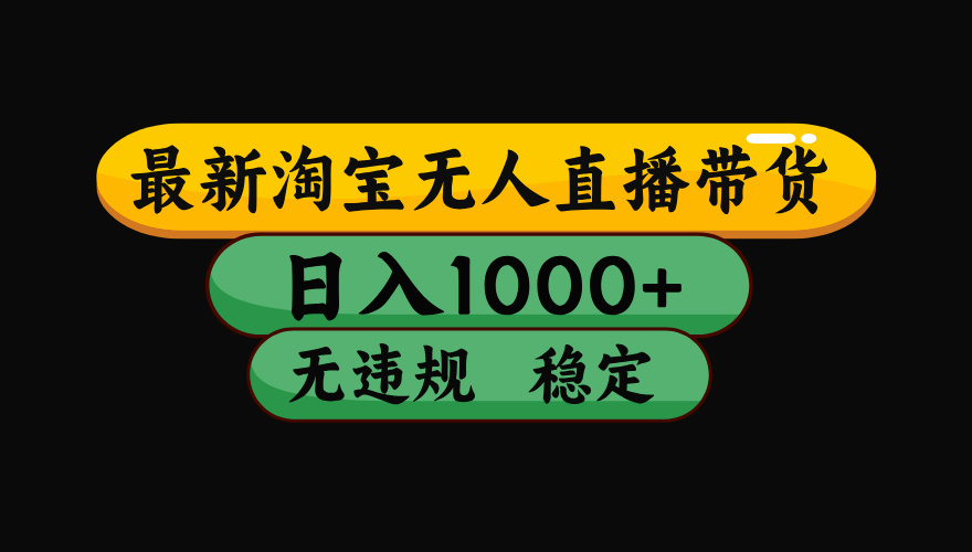 淘宝无人直播带货，日入1000+，独家技术，无违规无封号，操作简单，长期稳定【揭秘】-佐帆副业网