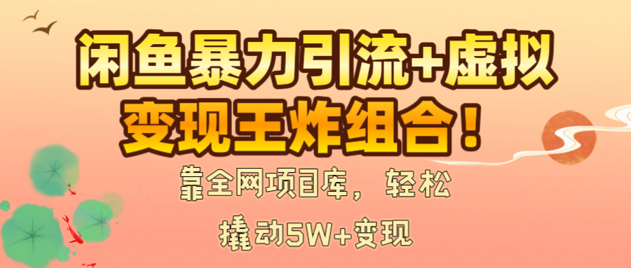 闲鱼暴力引流+虚拟变现王炸组合！靠全网项目库，轻松撬动5W+变现-佐帆副业网