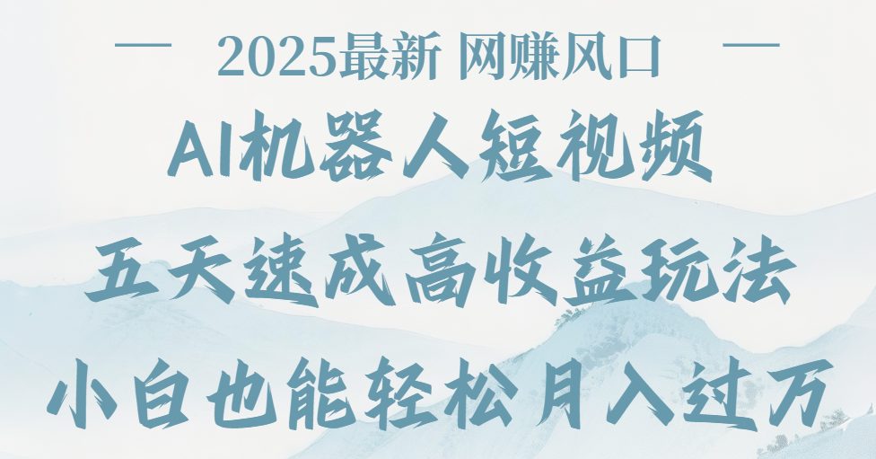 2025最新Ai 机器人短视频，网赚变现风口，五天速成高收益玩法，小白轻松月入过万-佐帆副业网